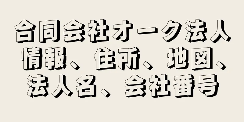 合同会社オーク法人情報、住所、地図、法人名、会社番号