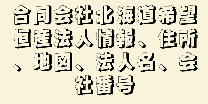 合同会社北海道希望恒産法人情報、住所、地図、法人名、会社番号