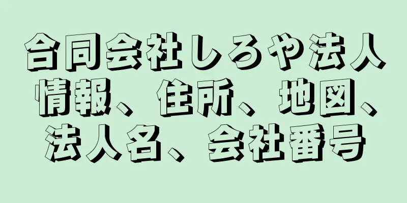 合同会社しろや法人情報、住所、地図、法人名、会社番号