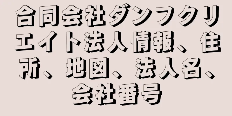 合同会社ダンフクリエイト法人情報、住所、地図、法人名、会社番号