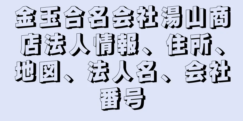 金玉合名会社湯山商店法人情報、住所、地図、法人名、会社番号