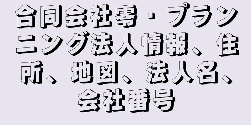 合同会社零・プランニング法人情報、住所、地図、法人名、会社番号