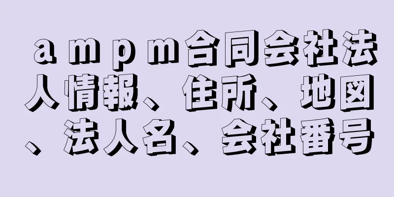 ａｍｐｍ合同会社法人情報、住所、地図、法人名、会社番号