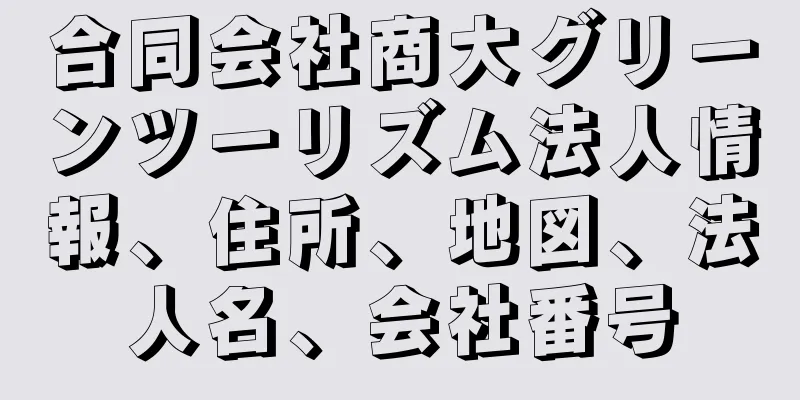 合同会社商大グリーンツーリズム法人情報、住所、地図、法人名、会社番号