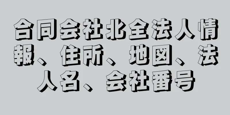 合同会社北全法人情報、住所、地図、法人名、会社番号