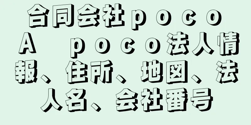 合同会社ｐｏｃｏ　Ａ　ｐｏｃｏ法人情報、住所、地図、法人名、会社番号