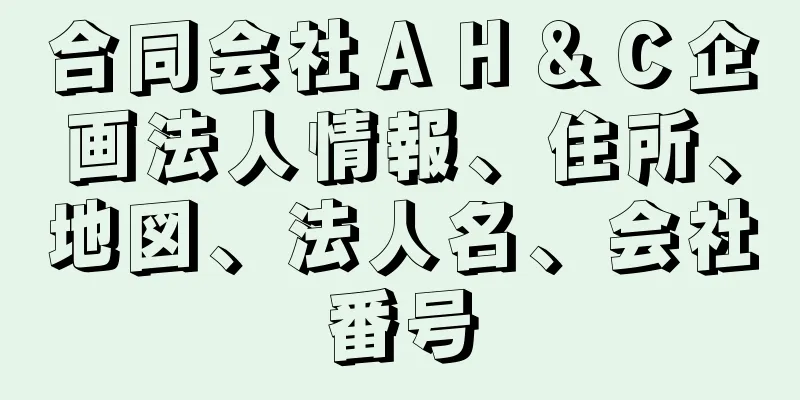 合同会社ＡＨ＆Ｃ企画法人情報、住所、地図、法人名、会社番号