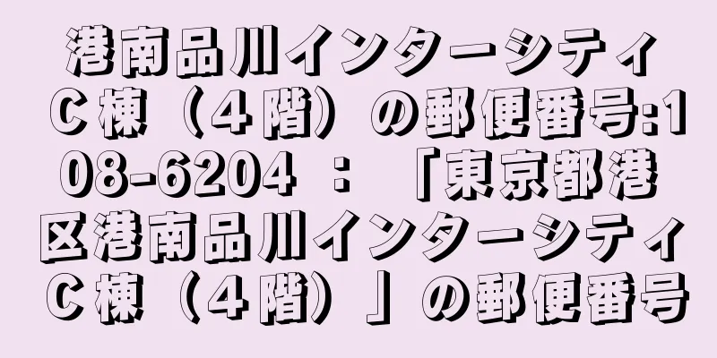 港南品川インターシティＣ棟（４階）の郵便番号:108-6204 ： 「東京都港区港南品川インターシティＣ棟（４階）」の郵便番号