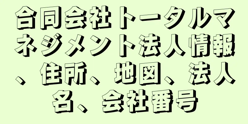 合同会社トータルマネジメント法人情報、住所、地図、法人名、会社番号