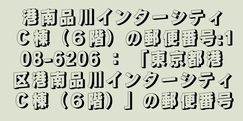 港南品川インターシティＣ棟（６階）の郵便番号:108-6206 ： 「東京都港区港南品川インターシティＣ棟（６階）」の郵便番号