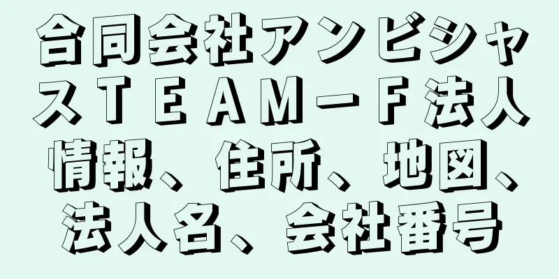 合同会社アンビシャスＴＥＡＭ－Ｆ法人情報、住所、地図、法人名、会社番号