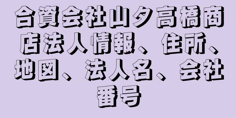 合資会社山タ高橋商店法人情報、住所、地図、法人名、会社番号