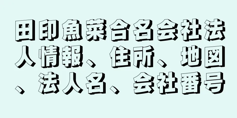 田印魚菜合名会社法人情報、住所、地図、法人名、会社番号