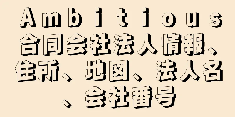 Ａｍｂｉｔｉｏｕｓ合同会社法人情報、住所、地図、法人名、会社番号