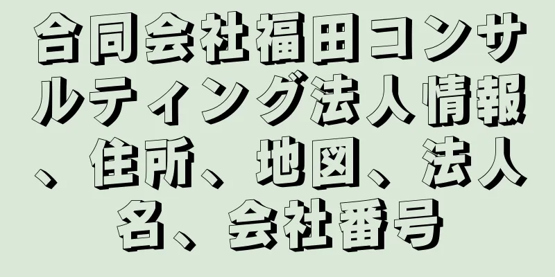 合同会社福田コンサルティング法人情報、住所、地図、法人名、会社番号