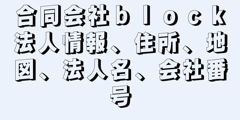 合同会社ｂｌｏｃｋ法人情報、住所、地図、法人名、会社番号