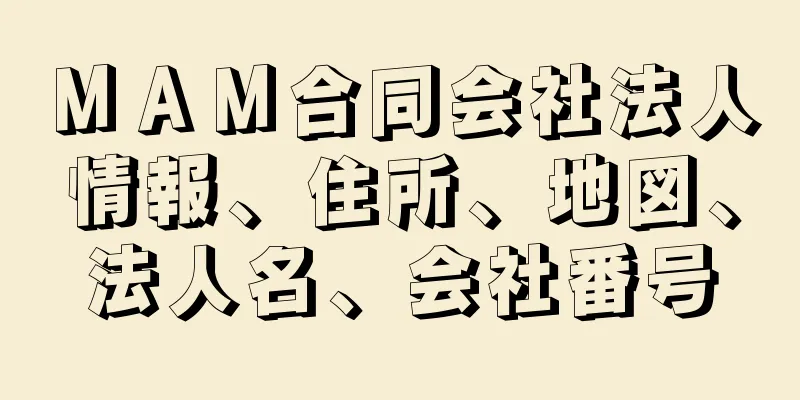 ＭＡＭ合同会社法人情報、住所、地図、法人名、会社番号