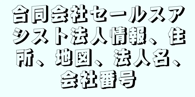 合同会社セールスアシスト法人情報、住所、地図、法人名、会社番号