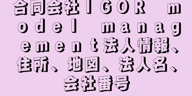 合同会社ＩＧＯＲ　ｍｏｄｅｌ　ｍａｎａｇｅｍｅｎｔ法人情報、住所、地図、法人名、会社番号