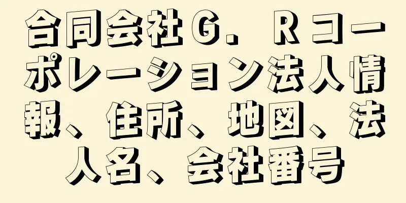 合同会社Ｇ．Ｒコーポレーション法人情報、住所、地図、法人名、会社番号