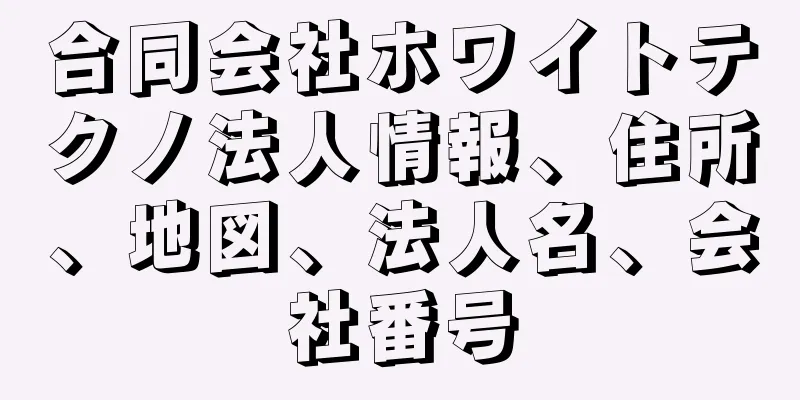 合同会社ホワイトテクノ法人情報、住所、地図、法人名、会社番号