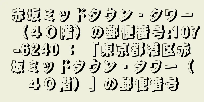 赤坂ミッドタウン・タワー（４０階）の郵便番号:107-6240 ： 「東京都港区赤坂ミッドタウン・タワー（４０階）」の郵便番号