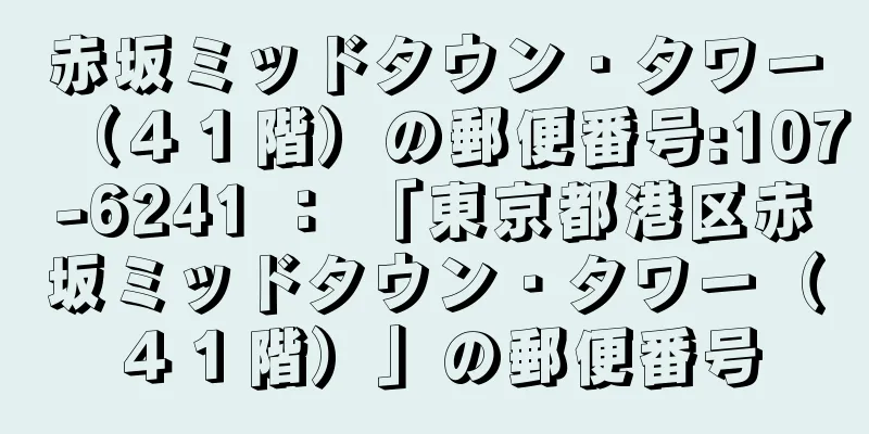 赤坂ミッドタウン・タワー（４１階）の郵便番号:107-6241 ： 「東京都港区赤坂ミッドタウン・タワー（４１階）」の郵便番号