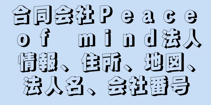 合同会社Ｐｅａｃｅ　ｏｆ　ｍｉｎｄ法人情報、住所、地図、法人名、会社番号