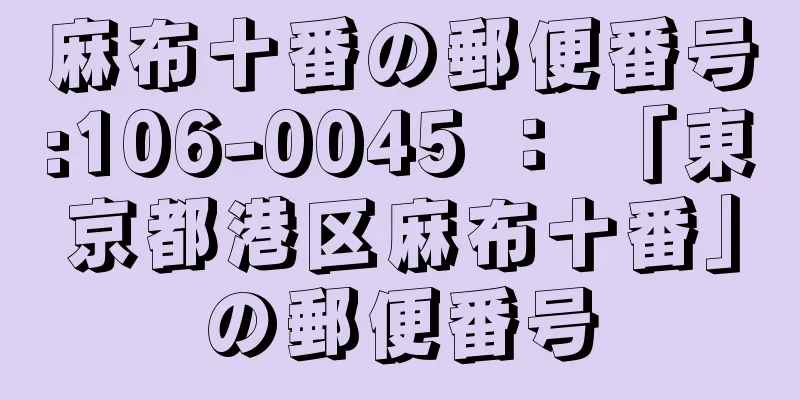 麻布十番の郵便番号:106-0045 ： 「東京都港区麻布十番」の郵便番号