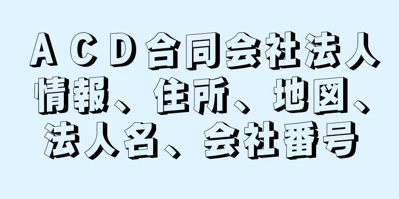 ＡＣＤ合同会社法人情報、住所、地図、法人名、会社番号