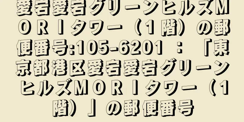 愛宕愛宕グリーンヒルズＭＯＲＩタワー（１階）の郵便番号:105-6201 ： 「東京都港区愛宕愛宕グリーンヒルズＭＯＲＩタワー（１階）」の郵便番号