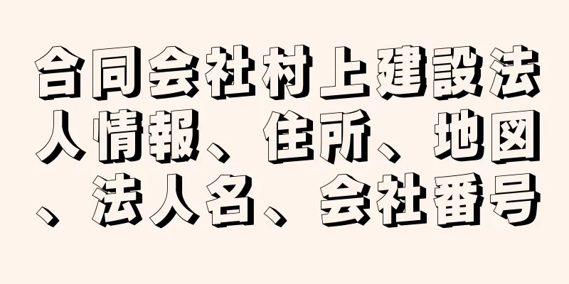 合同会社村上建設法人情報、住所、地図、法人名、会社番号