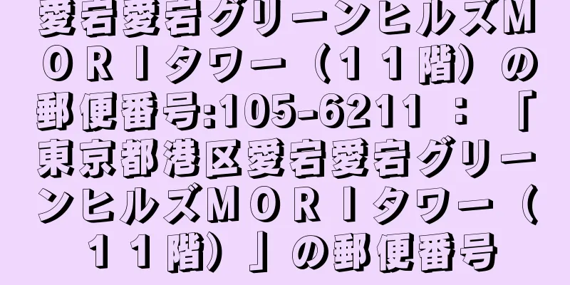 愛宕愛宕グリーンヒルズＭＯＲＩタワー（１１階）の郵便番号:105-6211 ： 「東京都港区愛宕愛宕グリーンヒルズＭＯＲＩタワー（１１階）」の郵便番号