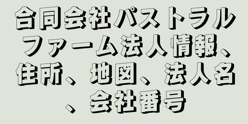 合同会社パストラルファーム法人情報、住所、地図、法人名、会社番号