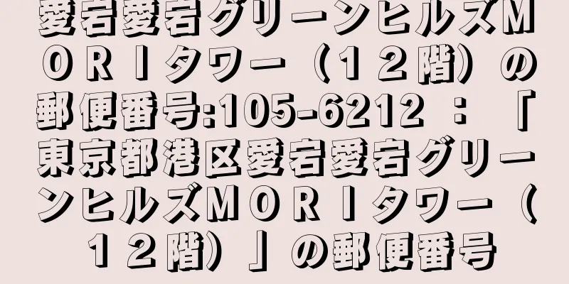 愛宕愛宕グリーンヒルズＭＯＲＩタワー（１２階）の郵便番号:105-6212 ： 「東京都港区愛宕愛宕グリーンヒルズＭＯＲＩタワー（１２階）」の郵便番号