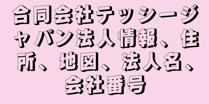 合同会社テッシージャパン法人情報、住所、地図、法人名、会社番号