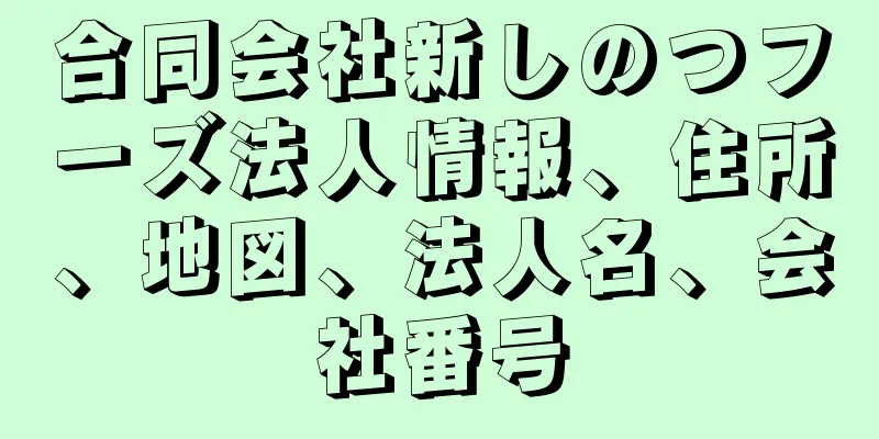 合同会社新しのつフーズ法人情報、住所、地図、法人名、会社番号