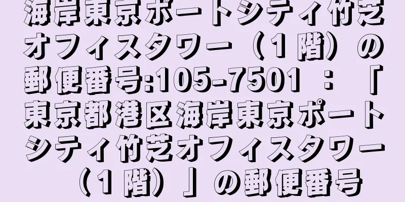 海岸東京ポートシティ竹芝オフィスタワー（１階）の郵便番号:105-7501 ： 「東京都港区海岸東京ポートシティ竹芝オフィスタワー（１階）」の郵便番号