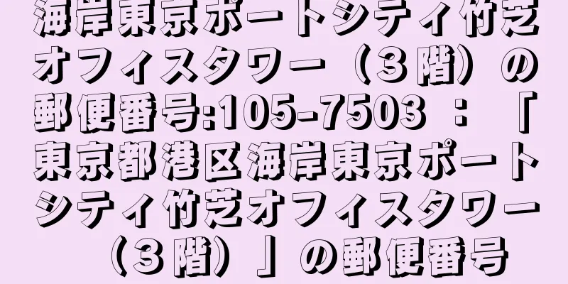 海岸東京ポートシティ竹芝オフィスタワー（３階）の郵便番号:105-7503 ： 「東京都港区海岸東京ポートシティ竹芝オフィスタワー（３階）」の郵便番号