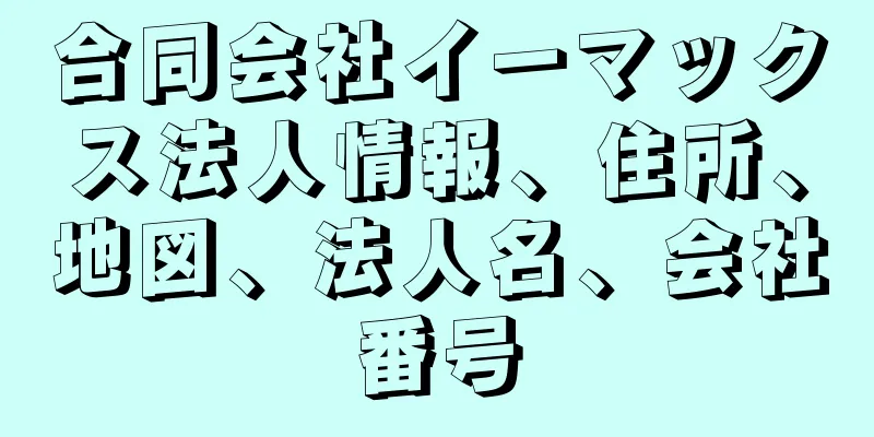 合同会社イーマックス法人情報、住所、地図、法人名、会社番号