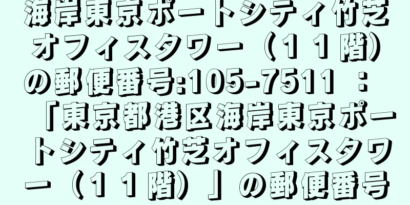 海岸東京ポートシティ竹芝オフィスタワー（１１階）の郵便番号:105-7511 ： 「東京都港区海岸東京ポートシティ竹芝オフィスタワー（１１階）」の郵便番号