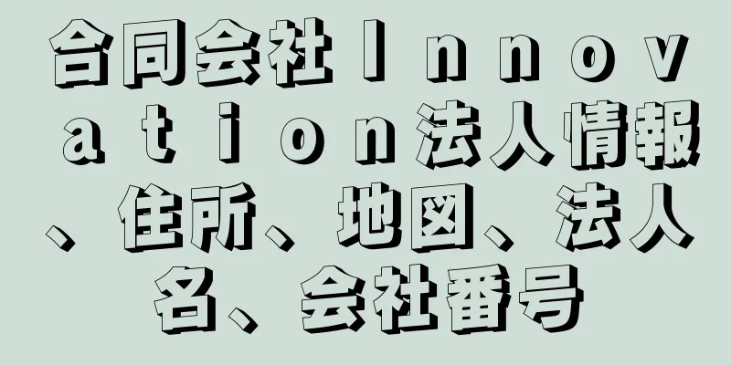 合同会社Ｉｎｎｏｖａｔｉｏｎ法人情報、住所、地図、法人名、会社番号