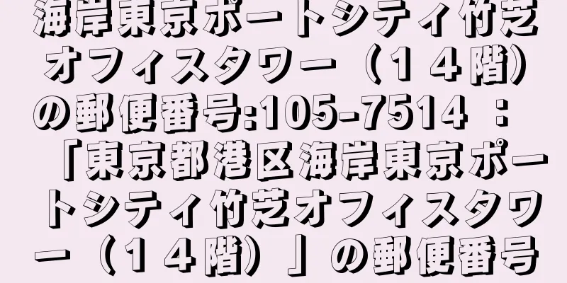 海岸東京ポートシティ竹芝オフィスタワー（１４階）の郵便番号:105-7514 ： 「東京都港区海岸東京ポートシティ竹芝オフィスタワー（１４階）」の郵便番号