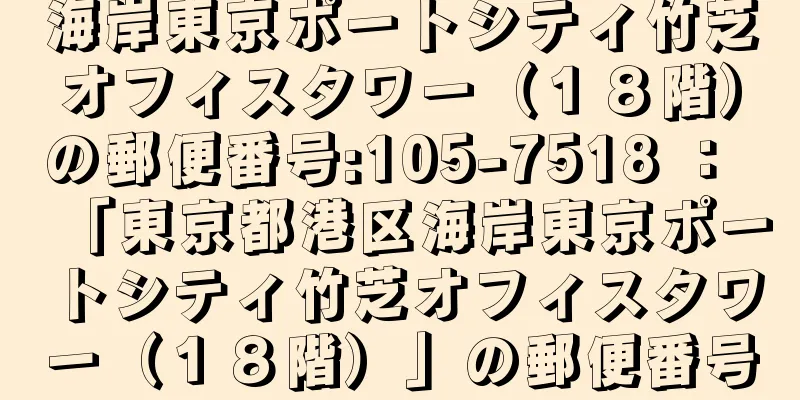 海岸東京ポートシティ竹芝オフィスタワー（１８階）の郵便番号:105-7518 ： 「東京都港区海岸東京ポートシティ竹芝オフィスタワー（１８階）」の郵便番号