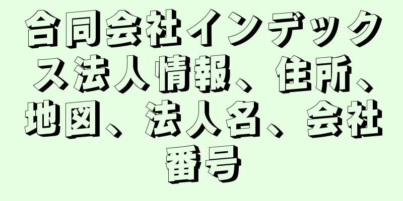 合同会社インデックス法人情報、住所、地図、法人名、会社番号