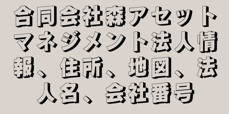 合同会社森アセットマネジメント法人情報、住所、地図、法人名、会社番号