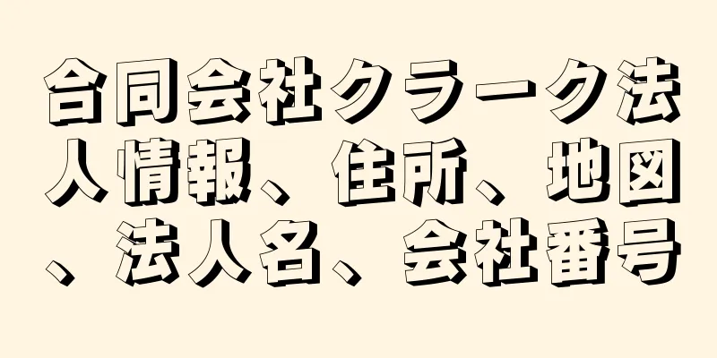 合同会社クラーク法人情報、住所、地図、法人名、会社番号