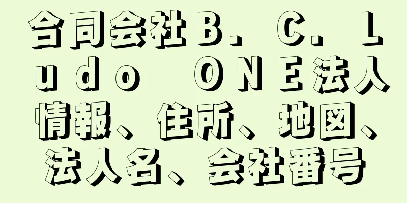 合同会社Ｂ．Ｃ．Ｌｕｄｏ　ＯＮＥ法人情報、住所、地図、法人名、会社番号