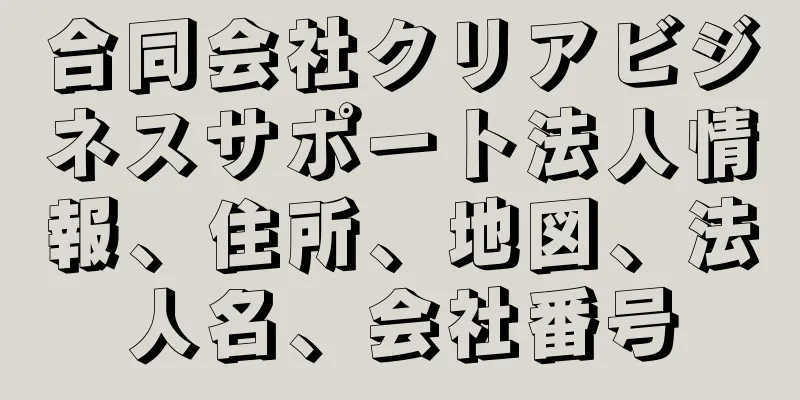 合同会社クリアビジネスサポート法人情報、住所、地図、法人名、会社番号