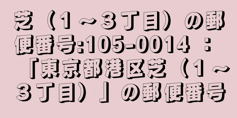 芝（１〜３丁目）の郵便番号:105-0014 ： 「東京都港区芝（１〜３丁目）」の郵便番号